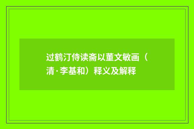 过鹤汀侍读斋以董文敏画（清·李基和）释义及解释