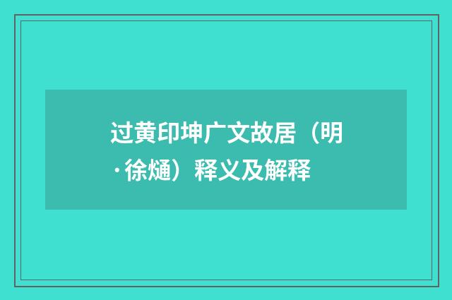 过黄印坤广文故居（明·徐熥）释义及解释