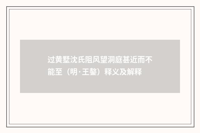 过黄墅沈氏阻风望洞庭甚近而不能至（明·王鏊）释义及解释