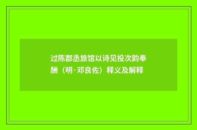 过陈郡丞旅馆以诗见投次韵奉酬（明·邓良佐）释义及解释