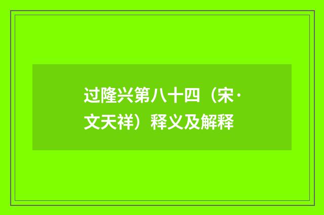 过隆兴第八十四（宋·文天祥）释义及解释