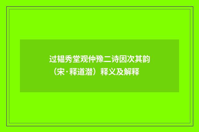 过韫秀堂观仲豫二诗因次其韵（宋·释道潜）释义及解释