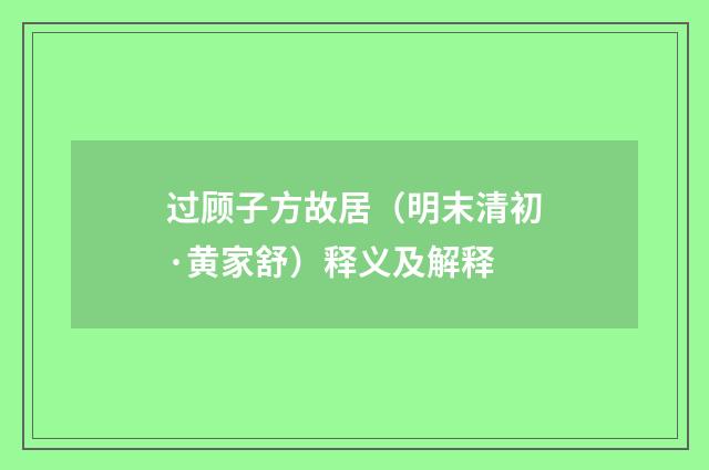 过顾子方故居（明末清初·黄家舒）释义及解释