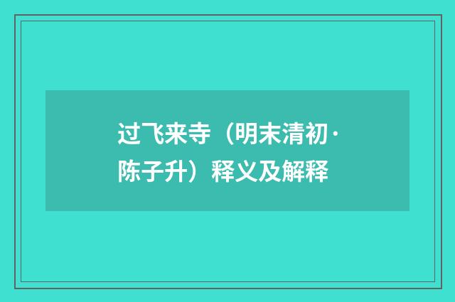 过飞来寺（明末清初·陈子升）释义及解释