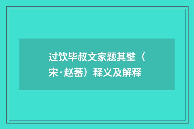 过饮毕叔文家题其壁（宋·赵蕃）释义及解释