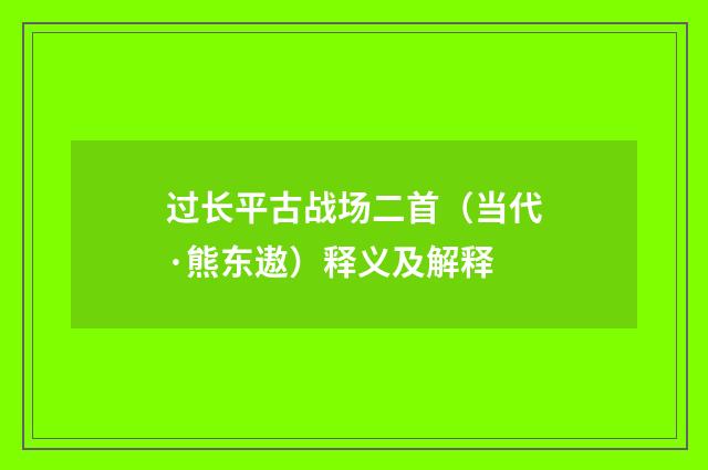过长平古战场二首（当代·熊东遨）释义及解释