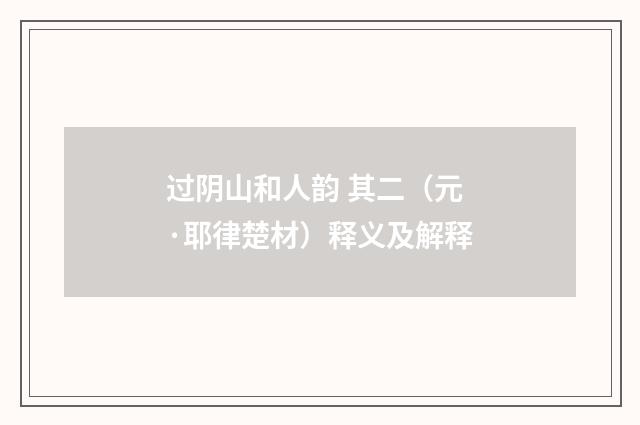 过阴山和人韵 其二（元·耶律楚材）释义及解释