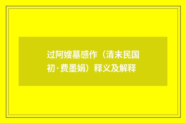 过阿嫂墓感作（清末民国初·费墨娟）释义及解释
