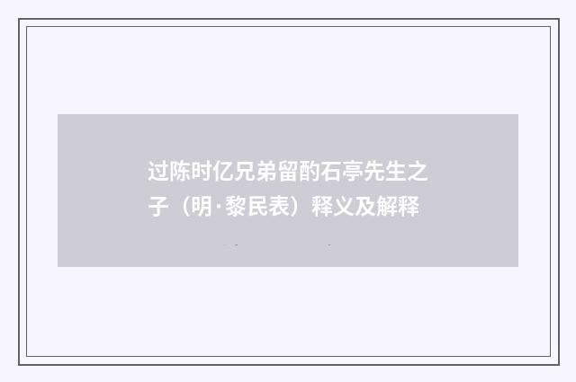 过陈时亿兄弟留酌石亭先生之子（明·黎民表）释义及解释