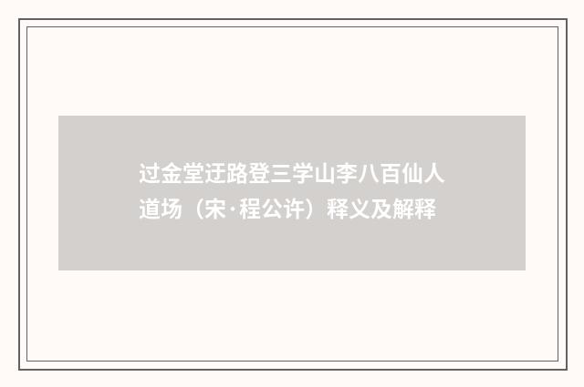 过金堂迂路登三学山李八百仙人道场（宋·程公许）释义及解释