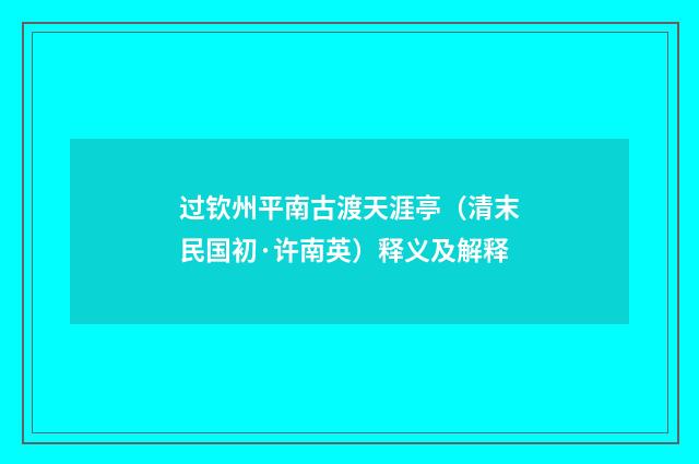 过钦州平南古渡天涯亭（清末民国初·许南英）释义及解释