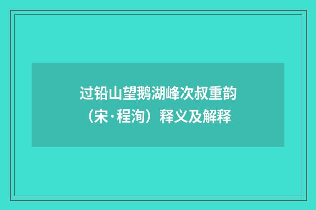 过铅山望鹅湖峰次叔重韵（宋·程洵）释义及解释