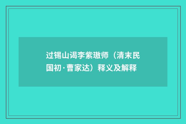 过锡山谒李紫璈师（清末民国初·曹家达）释义及解释