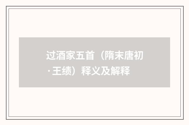 过酒家五首（隋末唐初·王绩）释义及解释