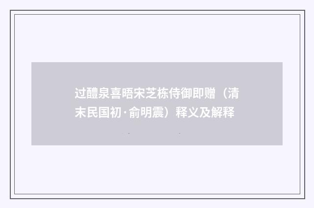过醴泉喜晤宋芝栋侍御即赠（清末民国初·俞明震）释义及解释