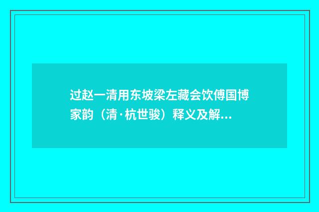过赵一清用东坡梁左藏会饮傅国博家韵（清·杭世骏）释义及解释