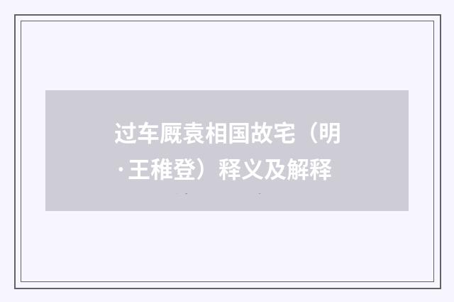 过车厩袁相国故宅（明·王稚登）释义及解释