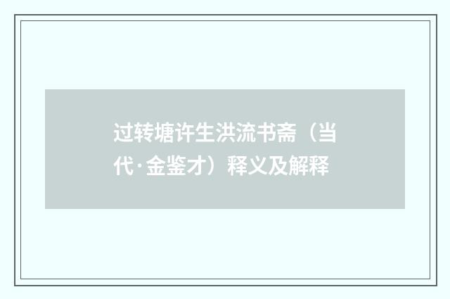 过转塘许生洪流书斋（当代·金鉴才）释义及解释