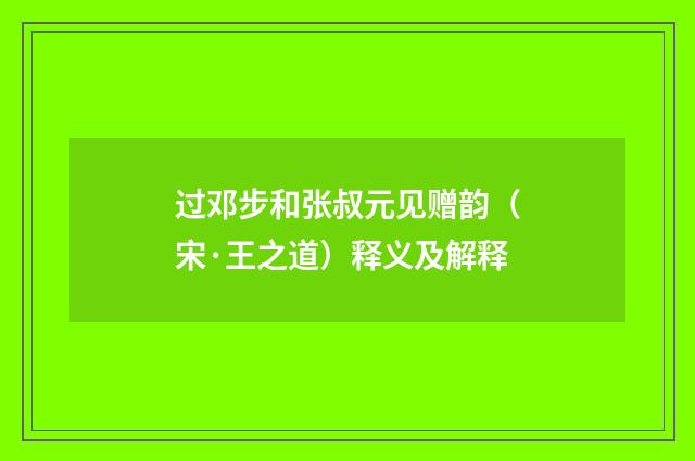 过邓步和张叔元见赠韵（宋·王之道）释义及解释