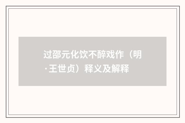过邵元化饮不醉戏作（明·王世贞）释义及解释