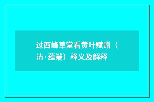 过西峰草堂看黄叶赋赠（清·蕴端）释义及解释