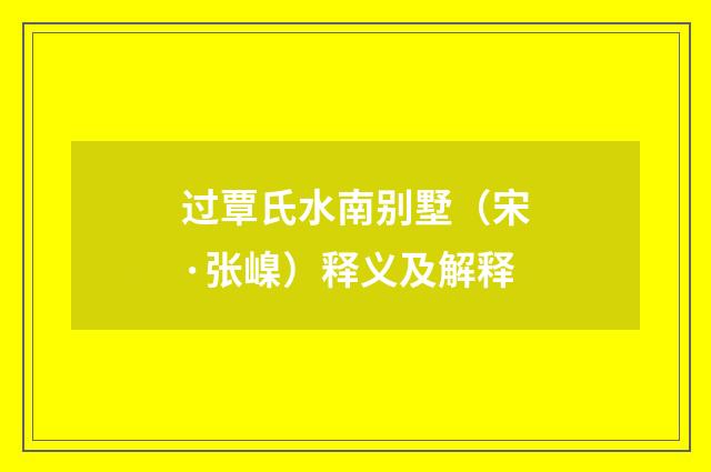 过覃氏水南别墅（宋·张嵲）释义及解释