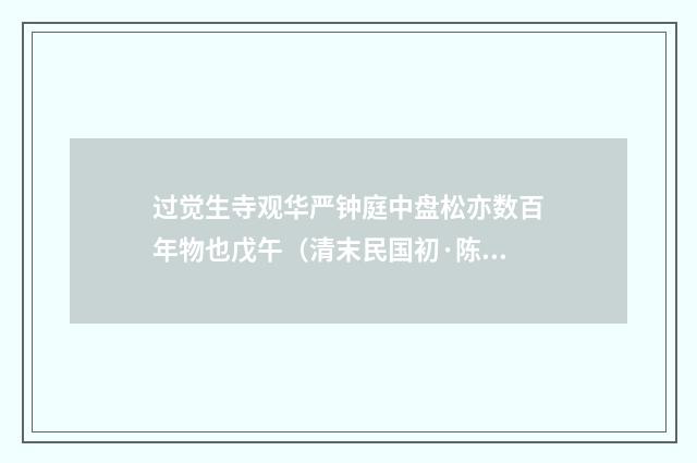 过觉生寺观华严钟庭中盘松亦数百年物也戊午（清末民国初·陈宝琛）释义及解释