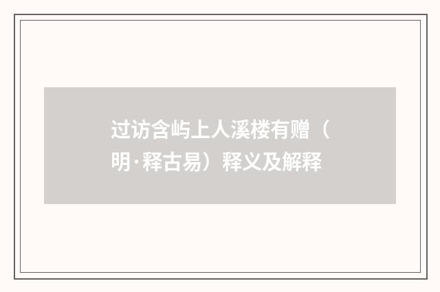 过访含屿上人溪楼有赠（明·释古易）释义及解释