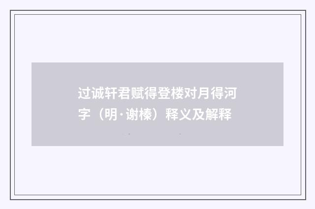 过诚轩君赋得登楼对月得河字（明·谢榛）释义及解释