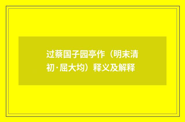 过蔡国子园亭作（明末清初·屈大均）释义及解释