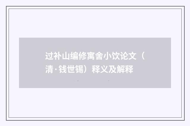 过补山编修寓舍小饮论文（清·钱世锡）释义及解释