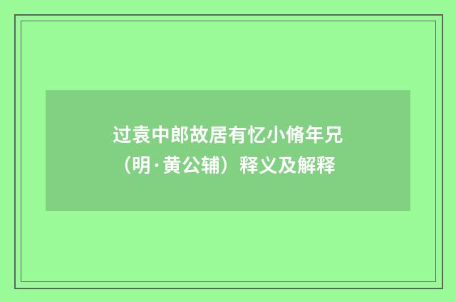 过袁中郎故居有忆小脩年兄（明·黄公辅）释义及解释