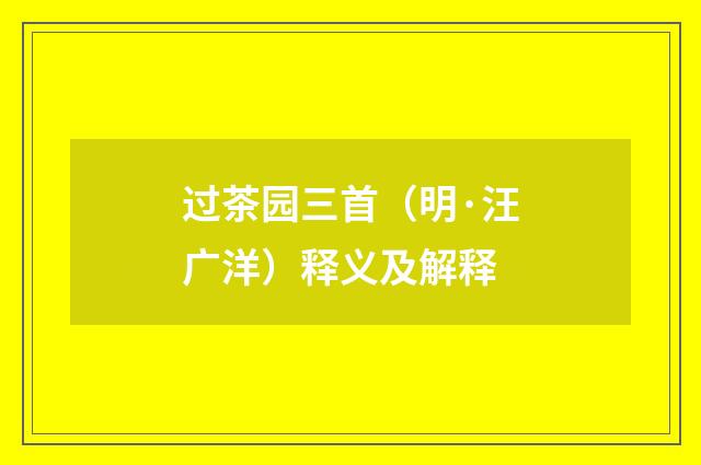 过茶园三首（明·汪广洋）释义及解释
