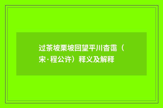 过茶坡栗坡回望平川杳霭（宋·程公许）释义及解释