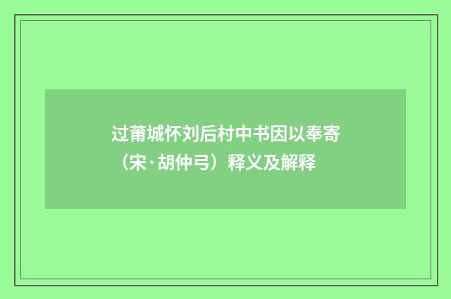 过莆城怀刘后村中书因以奉寄（宋·胡仲弓）释义及解释