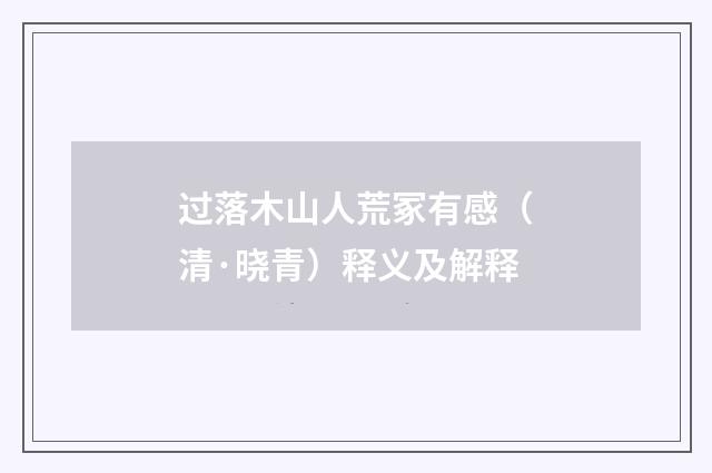 过落木山人荒冢有感（清·晓青）释义及解释