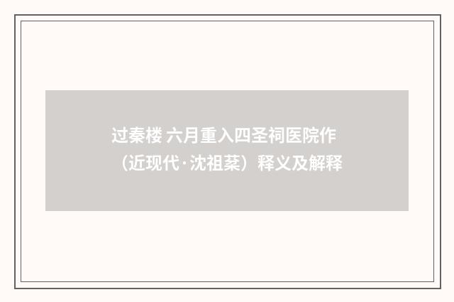 过秦楼 六月重入四圣祠医院作（近现代·沈祖棻）释义及解释