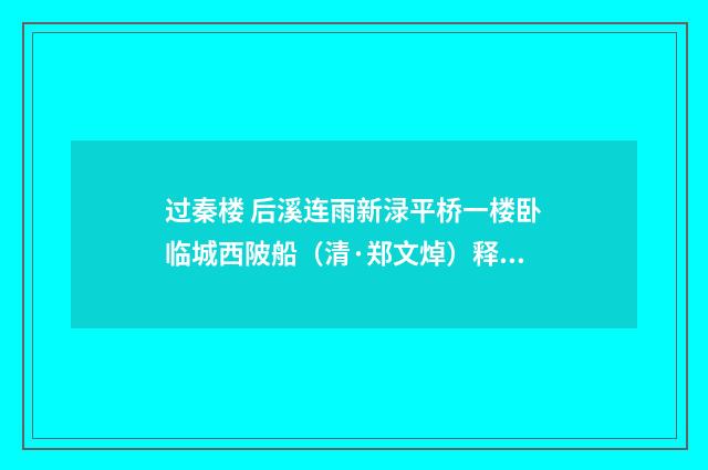 过秦楼 后溪连雨新渌平桥一楼卧临城西陂船（清·郑文焯）释义及解释