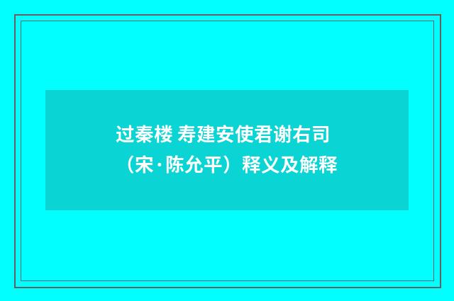 过秦楼 寿建安使君谢右司（宋·陈允平）释义及解释