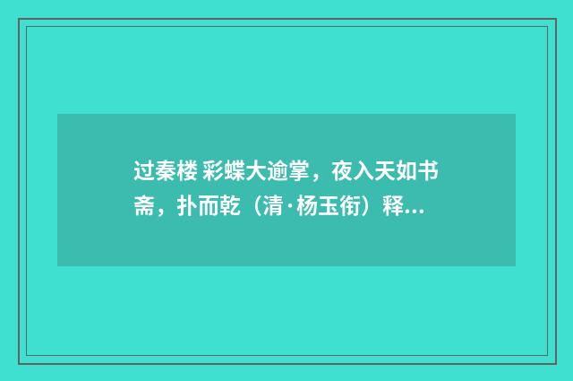 过秦楼 彩蝶大逾掌，夜入天如书斋，扑而乾（清·杨玉衔）释义及解释