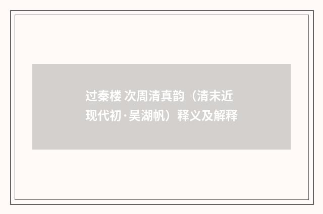 过秦楼 次周清真韵（清末近现代初·吴湖帆）释义及解释