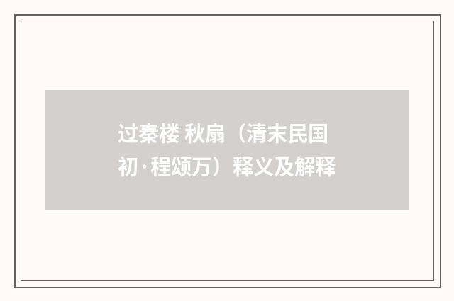 过秦楼 秋扇（清末民国初·程颂万）释义及解释