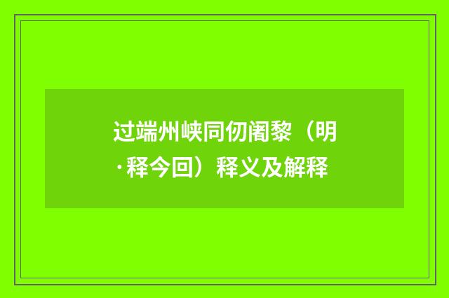 过端州峡同仞阇黎（明·释今回）释义及解释