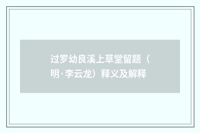 过罗幼良溪上草堂留题（明·李云龙）释义及解释