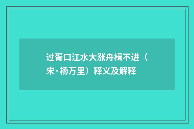 过胥口江水大涨舟楫不进（宋·杨万里）释义及解释