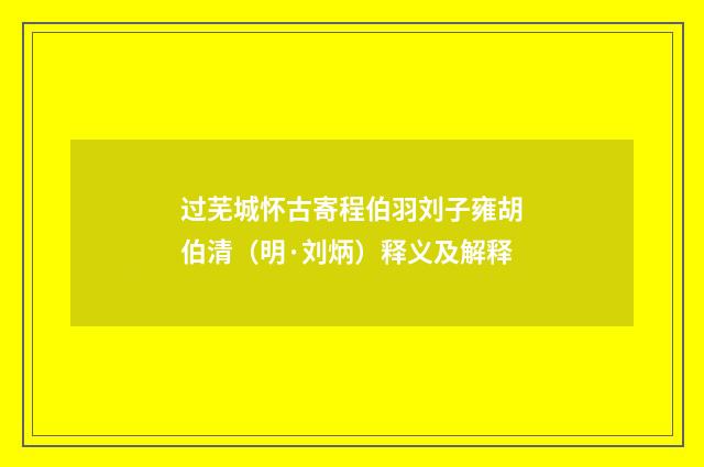过芜城怀古寄程伯羽刘子雍胡伯清（明·刘炳）释义及解释