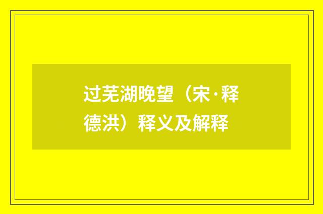 过芜湖晚望（宋·释德洪）释义及解释