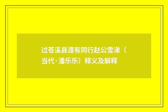 过苍溪县渡有同行赵公雪涕（当代·潘乐乐）释义及解释