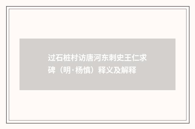 过石桩村访唐河东刺史王仁求碑（明·杨慎）释义及解释