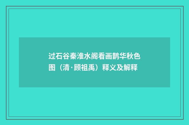 过石谷秦淮水阁看画鹊华秋色图（清·顾祖禹）释义及解释